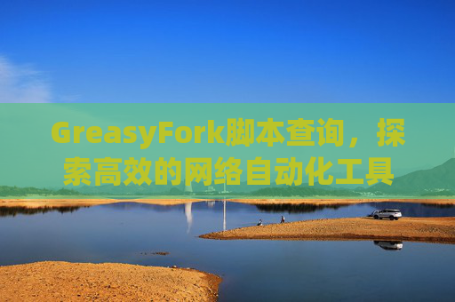 GreasyFork脚本查询，探索高效的网络自动化工具